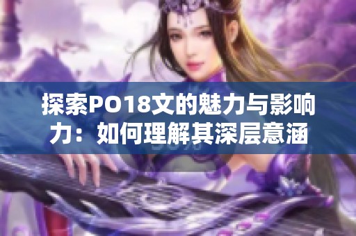 探索PO18文的魅力与影响力:如何理解其深层意涵 探索PO18文的魅力与影响力:如何理解其深层意涵