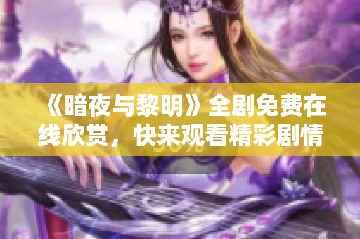 《暗夜与黎明》全剧免费在线欣赏，快来观看精彩剧情！