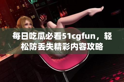 每日吃瓜必看51cgfun，轻松防丢失精彩内容攻略