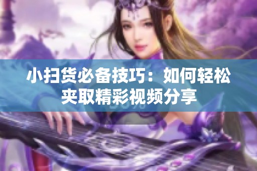 小扫货必备技巧：如何轻松夹取精彩视频分享