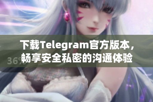 下载Telegram官方版本,畅享安全私密的沟通体验 下载Telegram官方版本,畅享安全私密的沟通体验