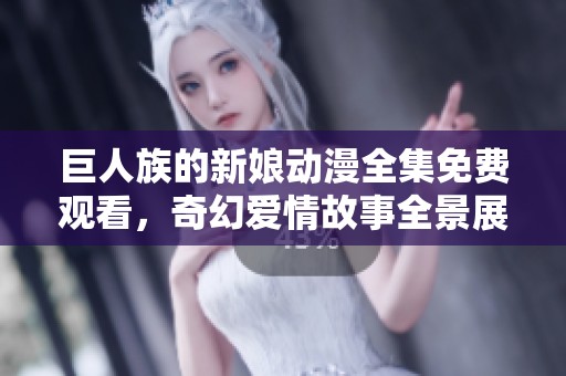 巨人族的新娘动漫全集免费观看，奇幻爱情故事全景展现