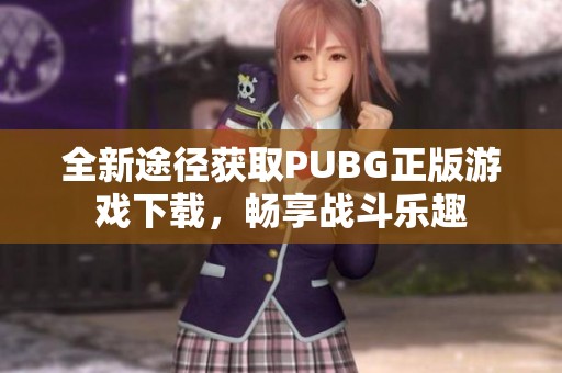 全新途径获取PUBG正版游戏下载,畅享战斗乐趣 全新途径获取PUBG正版游戏下载,畅享战斗乐趣
