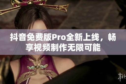 抖音免费版Pro全新上线，畅享视频制作无限可能
