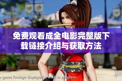 免费观看成全电影完整版下载链接介绍与获取方法 免费观看成全电影完整版下载链接介绍与获取方法