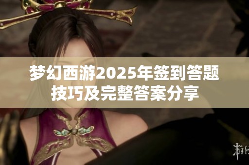梦幻西游2025年签到答题技巧及完整答案分享 梦幻西游2025年签到答题技巧及完整答案分享