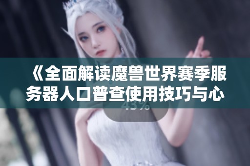 《全面解读魔兽世界赛季服务器人口普查使用技巧与心得》 《全面解读魔兽世界赛季服务器人口普查使用技巧与心得》