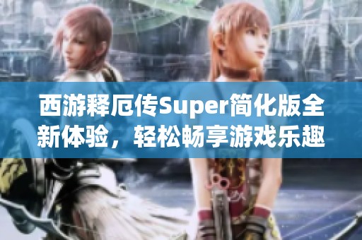 西游释厄传Super简化版全新体验，轻松畅享游戏乐趣