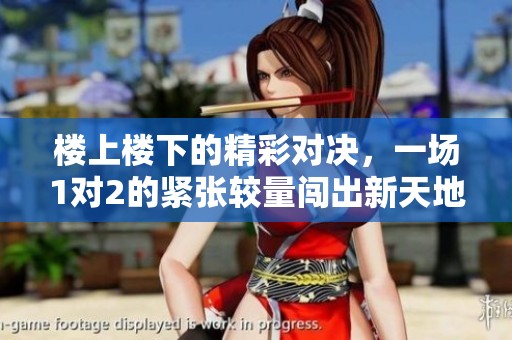 楼上楼下的精彩对决，一场1对2的紧张较量闯出新天地