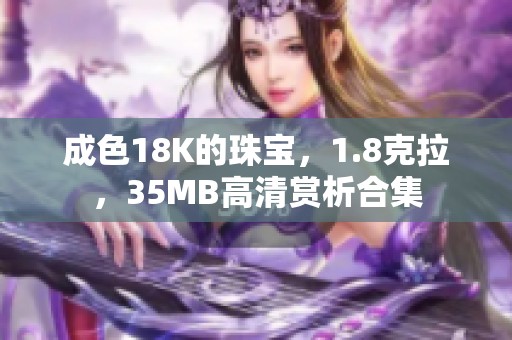 成色18K的珠宝，1.8克拉，35MB高清赏析合集