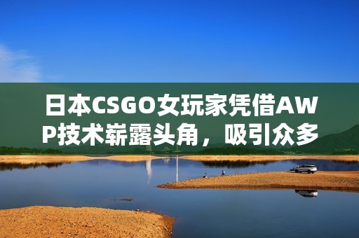 日本CSGO女玩家凭借AWP技术崭露头角,吸引众多粉丝关注 日本CSGO女玩家凭借AWP技术崭露头角,吸引众多粉丝关注