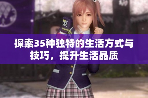 探索35种独特的生活方式与技巧,提升生活品质 探索35种独特的生活方式与技巧,提升生活品质