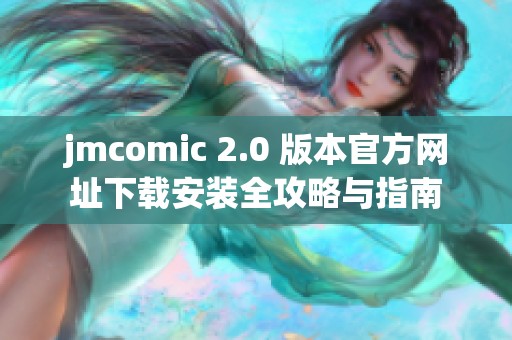 jmcomic 2.0 版本官方网址下载安装全攻略与指南 jmcomic 2.0 版本官方网址下载安装全攻略与指南