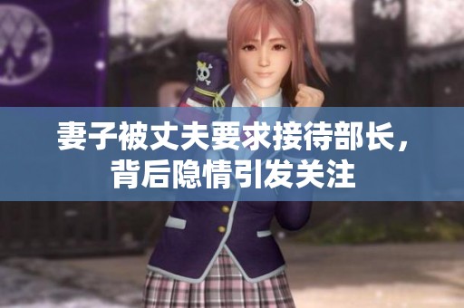 妻子被丈夫要求接待部长，背后隐情引发关注