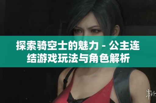 探索骑空士的魅力 - 公主连结游戏玩法与角色解析 探索骑空士的魅力 - 公主连结游戏玩法与角色解析