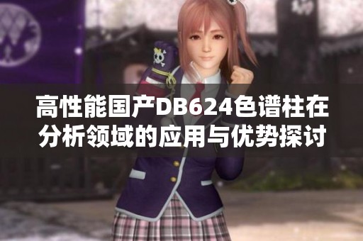 高性能国产DB624色谱柱在分析领域的应用与优势探讨 高性能国产DB624色谱柱在分析领域的应用与优势探讨