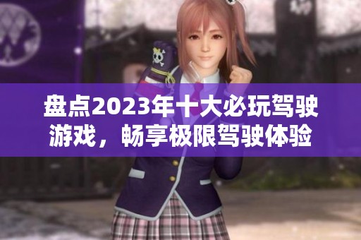 盘点2023年十大必玩驾驶游戏,畅享极限驾驶体验 盘点2023年十大必玩驾驶游戏,畅享极限驾驶体验