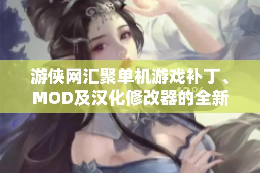 游侠网汇聚单机游戏补丁、MOD及汉化修改器的全新资源分享