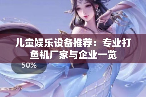 儿童娱乐设备推荐：专业打鱼机厂家与企业一览