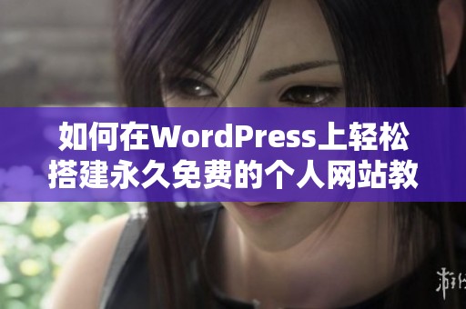 如何在WordPress上轻松搭建永久免费的个人网站教程 如何在WordPress上轻松搭建永久免费的个人网站教程