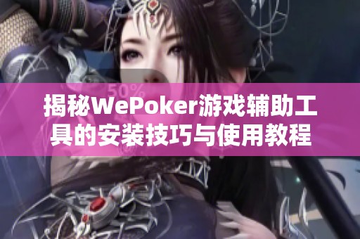 揭秘WePoker游戏辅助工具的安装技巧与使用教程 揭秘WePoker游戏辅助工具的安装技巧与使用教程