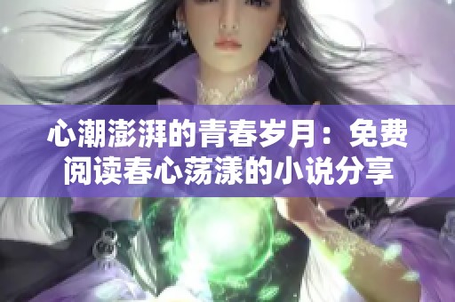 心潮澎湃的青春岁月：免费阅读春心荡漾的小说分享