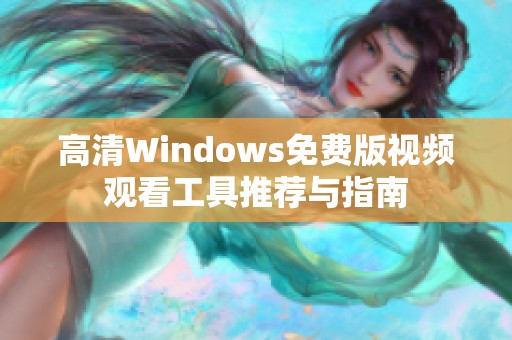 高清Windows免费版视频观看工具推荐与指南 高清Windows免费版视频观看工具推荐与指南