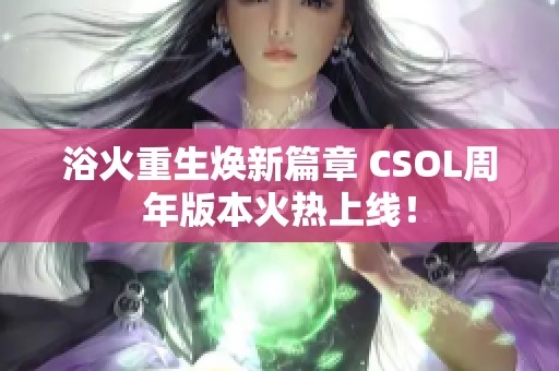 浴火重生焕新篇章 CSOL周年版本火热上线！