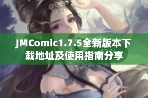 JMComic1.7.5全新版本下载地址及使用指南分享 JMComic1.7.5全新版本下载地址及使用指南分享