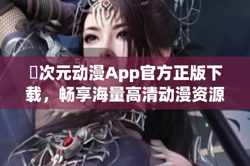 囧次元动漫App官方正版下载，畅享海量高清动漫资源