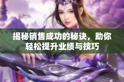 揭秘销售成功的秘诀，助你轻松提升业绩与技巧