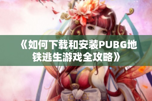 《如何下载和安装PUBG地铁逃生游戏全攻略》 《如何下载和安装PUBG地铁逃生游戏全攻略》