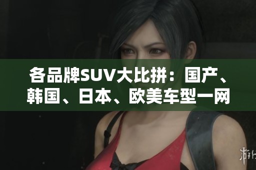 各品牌SUV大比拼：国产、韩国、日本、欧美车型一网打尽