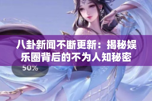 八卦新闻不断更新：揭秘娱乐圈背后的不为人知秘密