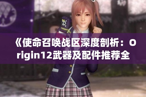 《使命召唤战区深度剖析:Origin12武器及配件推荐全攻略》 《使命召唤战区深度剖析:Origin12武器及配件推荐全攻略》