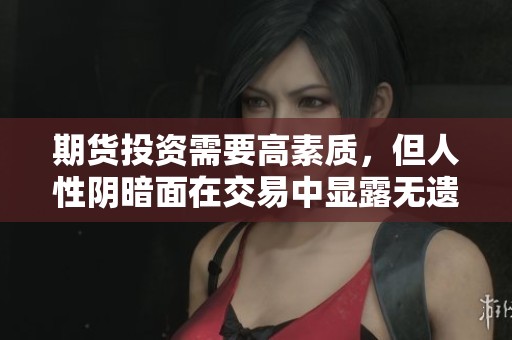 期货投资需要高素质,但人性阴暗面在交易中显露无遗 期货投资需要高素质,但人性阴暗面在交易中显露无遗