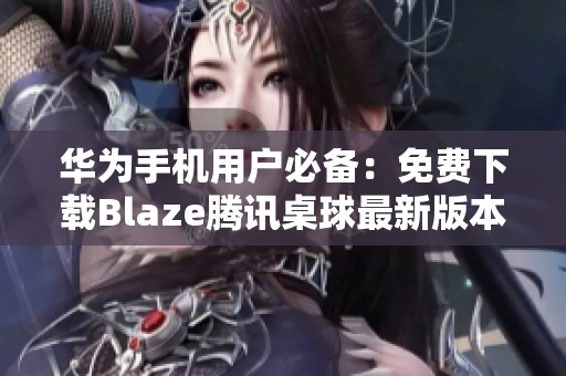 华为手机用户必备：免费下载Blaze腾讯桌球最新版本3.48.0