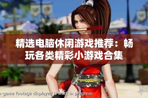 精选电脑休闲游戏推荐:畅玩各类精彩小游戏合集 精选电脑休闲游戏推荐:畅玩各类精彩小游戏合集