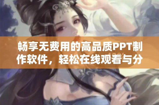 畅享无费用的高品质PPT制作软件,轻松在线观看与分享 畅享无费用的高品质PPT制作软件,轻松在线观看与分享