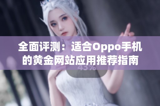 全面评测:适合Oppo手机的黄金网站应用推荐指南 全面评测:适合Oppo手机的黄金网站应用推荐指南