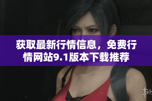 获取最新行情信息,免费行情网站9.1版本下载推荐 获取最新行情信息,免费行情网站9.1版本下载推荐