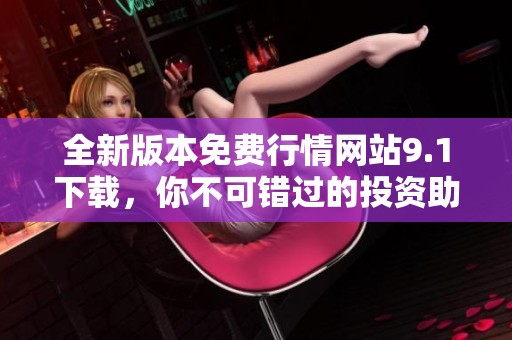 全新版本免费行情网站9.1下载，你不可错过的投资助手