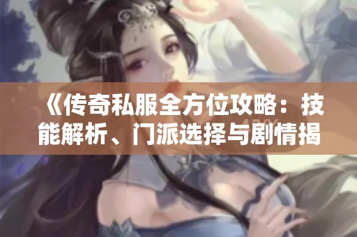 《传奇私服全方位攻略:技能解析、门派选择与剧情揭秘》 《传奇私服全方位攻略:技能解析、门派选择与剧情揭秘》
