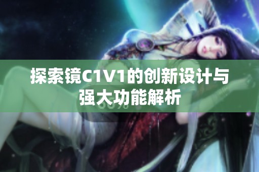 探索镜C1V1的创新设计与强大功能解析 探索镜C1V1的创新设计与强大功能解析