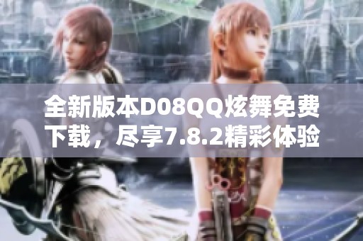 全新版本D08QQ炫舞免费下载,尽享7.8.2精彩体验! 全新版本D08QQ炫舞免费下载,尽享7.8.2精彩体验!