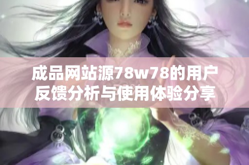 成品网站源78w78的用户反馈分析与使用体验分享