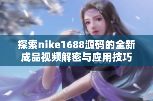 探索nike1688源码的全新成品视频解密与应用技巧 探索nike1688源码的全新成品视频解密与应用技巧