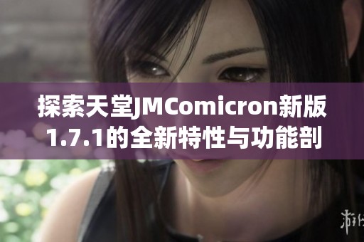 探索天堂JMComicron新版1.7.1的全新特性与功能剖析