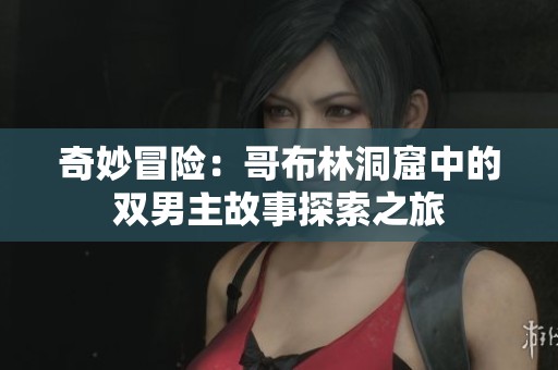 奇妙冒险：哥布林洞窟中的双男主故事探索之旅