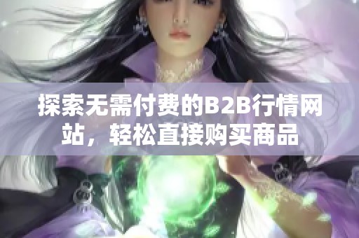探索无需付费的B2B行情网站,轻松直接购买商品 探索无需付费的B2B行情网站,轻松直接购买商品